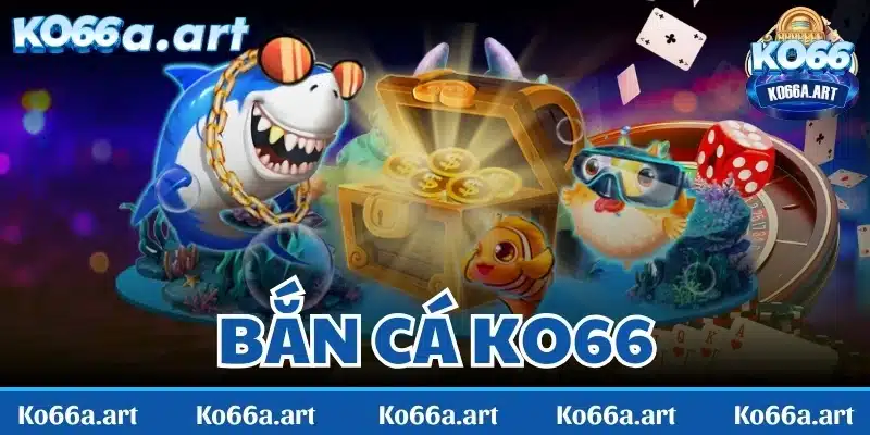 Bắn cá KO66 - Sức hấp dẫn không thể chối từ với mọi bet thủ