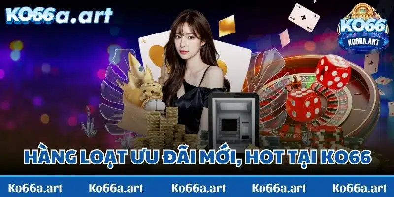 Hàng loạt ưu đãi mới, hot chờ đón bạn tại KO66